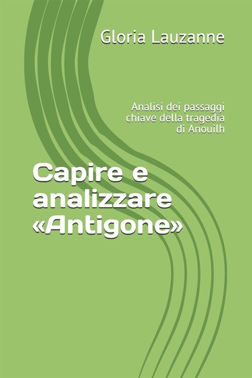 Capire E Analizzare Antigone: Analisi Dei Passaggi Chiave Della Tragedia Di Anouilh (Paperback)