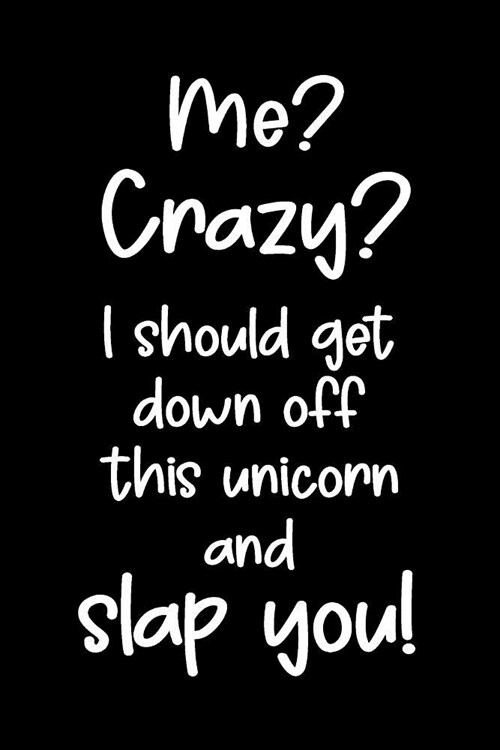 Me? Crazy? I Should Get Down Off This Unicorn and Slap You.: Blank Lined Journal to Write in Unicorn Notebook V2 (Paperback)