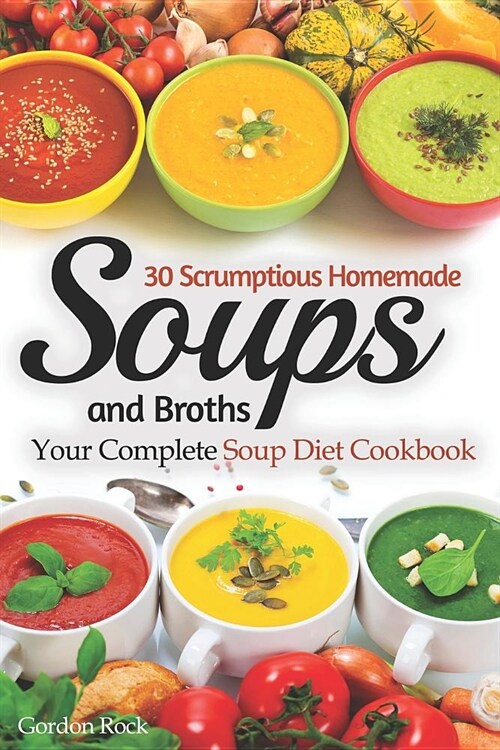 30 Scrumptious Homemade Soups and Broths: Your Complete Soup Diet Cookbook (Paperback)