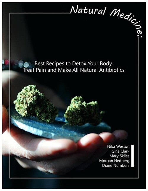 Natural Medicine: Best Recipes to Detox Your Body, Treat Pain and Make All Natural Antibiotics (Paperback)