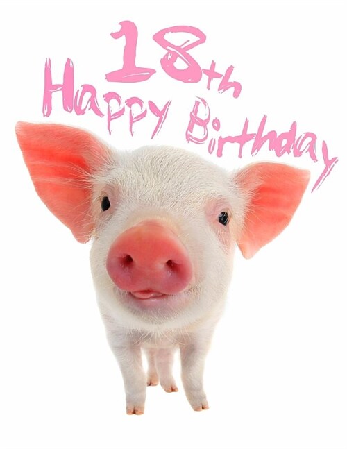 Happy 18th Birthday: Super Sweet Piggy Themed Happy Birthday Book to Use as a Journal or Notebook. Better Than a Birthday Card! (Paperback)