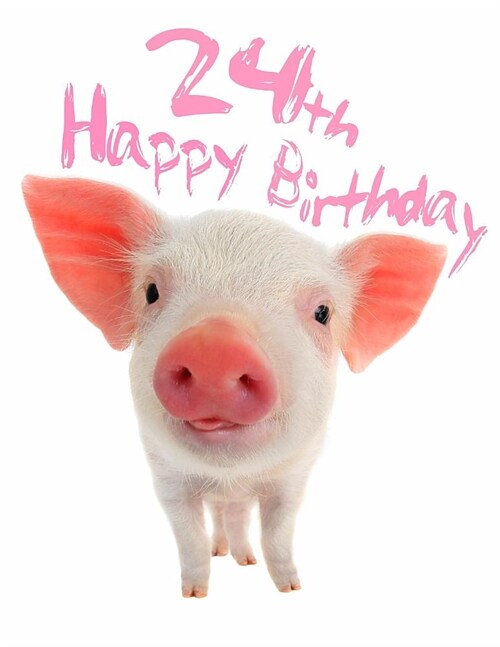 Happy 24th Birthday: Super Sweet Piggy Themed Happy Birthday Book to Use as a Journal or Notebook. Better Than a Birthday Card! (Paperback)