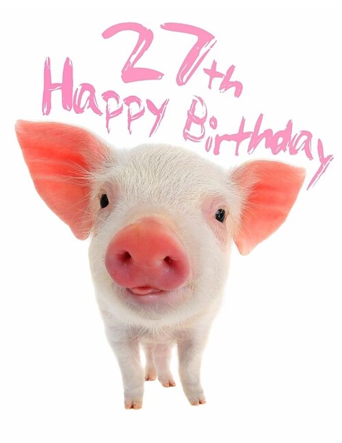 Happy 27th Birthday: Super Sweet Piggy Themed Happy Birthday Book to Use as a Journal or Notebook. Better Than a Birthday Card! (Paperback)