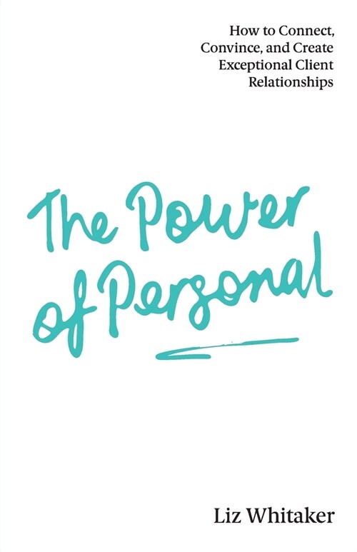 The Power of Personal: How to Connect, Convince, and Create Exceptional Client Relationships (Paperback)