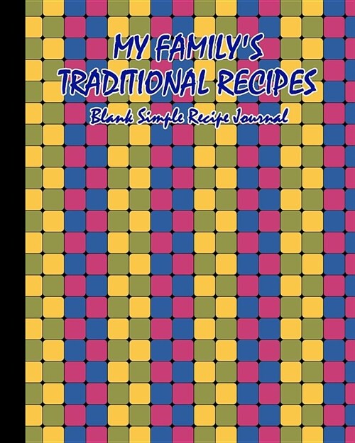 My Familys Traditional Recipes. Blank Simple Recipe Journal: Blank Cooking Recipe Journal. 8 X 10. 120 Pages. Rounded Squares with Trendy Color Schem (Paperback)