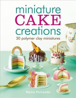 Miniature Cake Creations : 30 Polymer Clay Miniatures (Paperback)