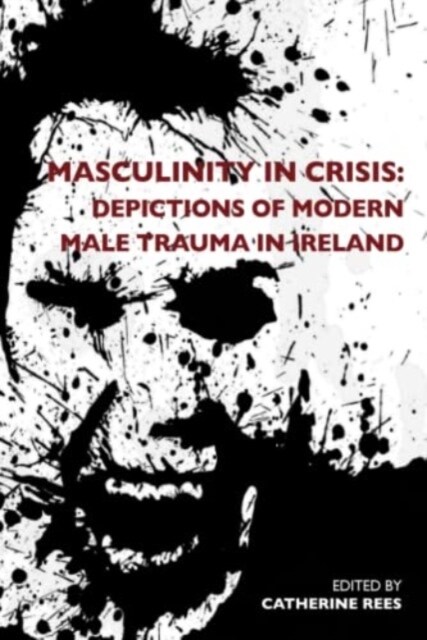 Masculinity in Crisis : Depictions of Modern Male Trauma in Ireland (Paperback, New ed)