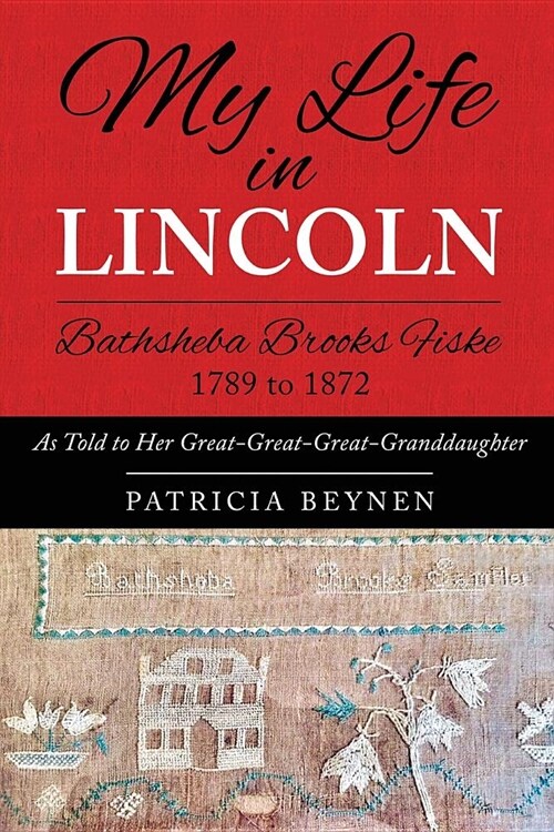 My Life in Lincoln Bathsheba Brooks Fiske 1789 - 1872: As Told to Her Great-Great-Great Granddaughter (Paperback)