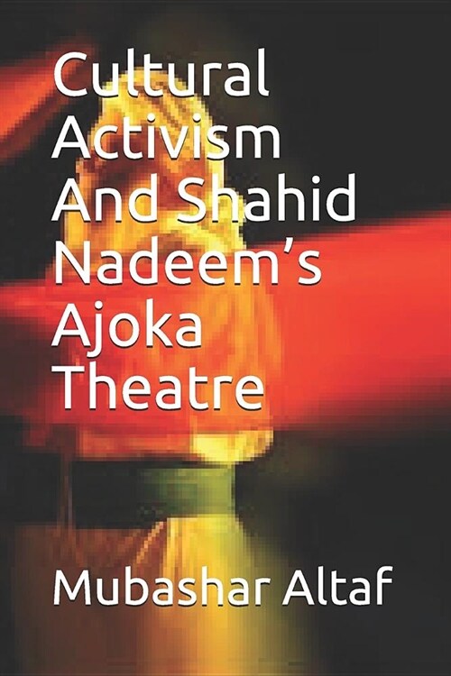 Cultural Activism & Shahid Nadeems Ajoka Theatre: Strategies of Cultural Activism Adopted by Ajoka Theatre (Paperback)