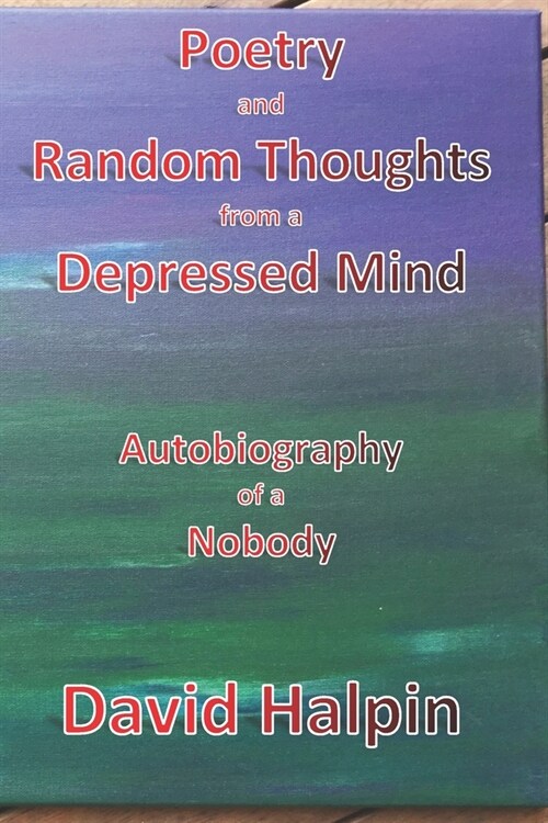 Poetry and Random Thoughts from a Depressed Mind: Autobiography of a Nobody (Paperback)