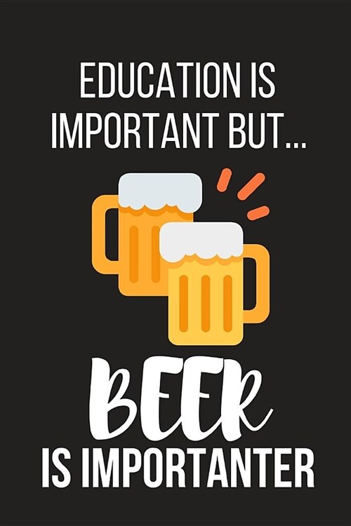 Education Is Important But... Beer Is Importanter: Funny Novelty Birthday Beer Gifts for Him, Husband, Dad Small Lined Notebook / Journal to Write in (Paperback)
