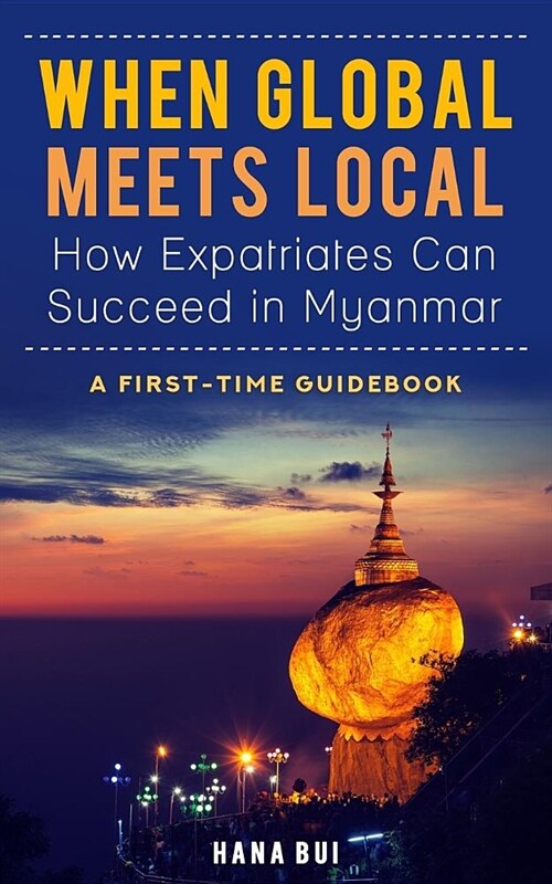 When Global Meets Local - How Expatriates Can Succeed in Myanmar: First-Time Guidebook (Paperback)