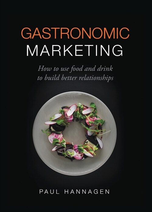 Gastronomic Marketing : How to use food and drink to build better relationships (Paperback)