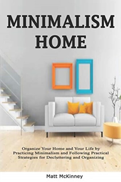 Minimalism Home: Organize Your Home and Your Life by Practicing Minimalism and Following Practical Strategies for Decluttering and Orga (Paperback)