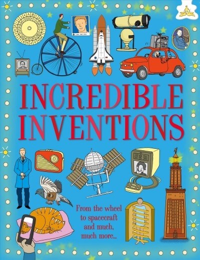 Incredible Inventions: From the Wheel to Spacecraft, the First Written Word to the Internet (Hardcover)