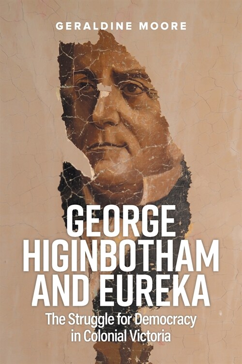 George Higinbotham and Eureka: The Struggle for Democracy in Colonial Victoria (Paperback)