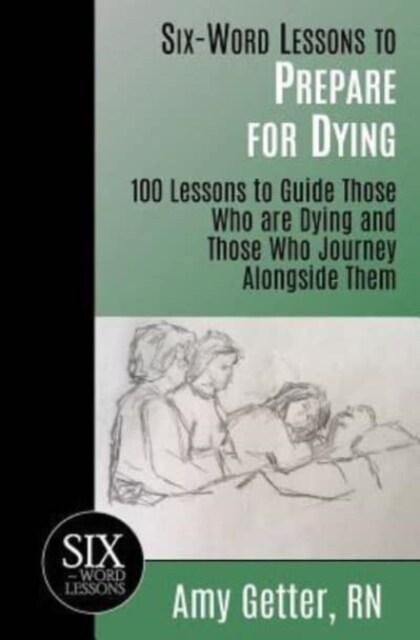 Six-Word Lessons to Prepare for Dying: 100 Lessons to Guide Those Who Are Dying and Those Who Journey Alongside Them (Paperback)