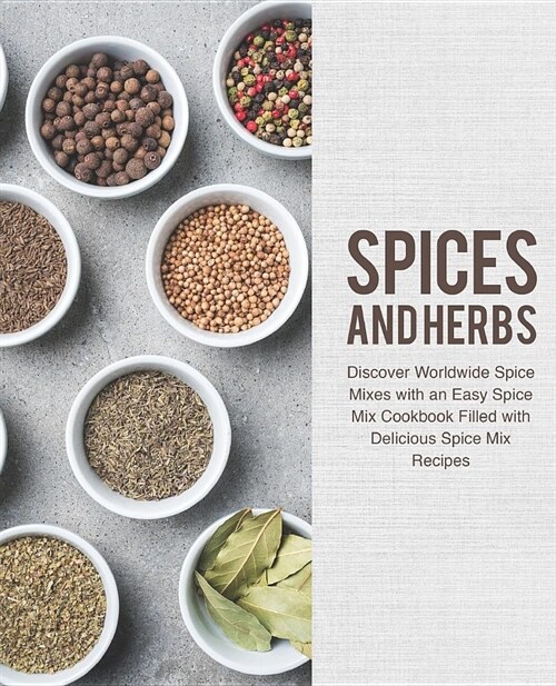 Spices and Herbs: Discover Worldwide Spice Mixes with an Easy Spice Mix Cookbook Filled with Delicious Spice Mix Recipes (2nd Edition) (Paperback)
