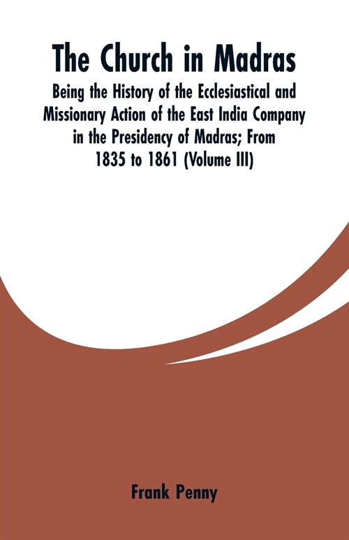 The Church in Madras: Being the History of the Ecclesiastical and Missionary Action of the East India Company in the Presidency of Madras: F (Paperback)