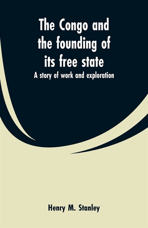 The Congo and the Founding of Its Free State: A Story of Work and Exploration (Paperback)