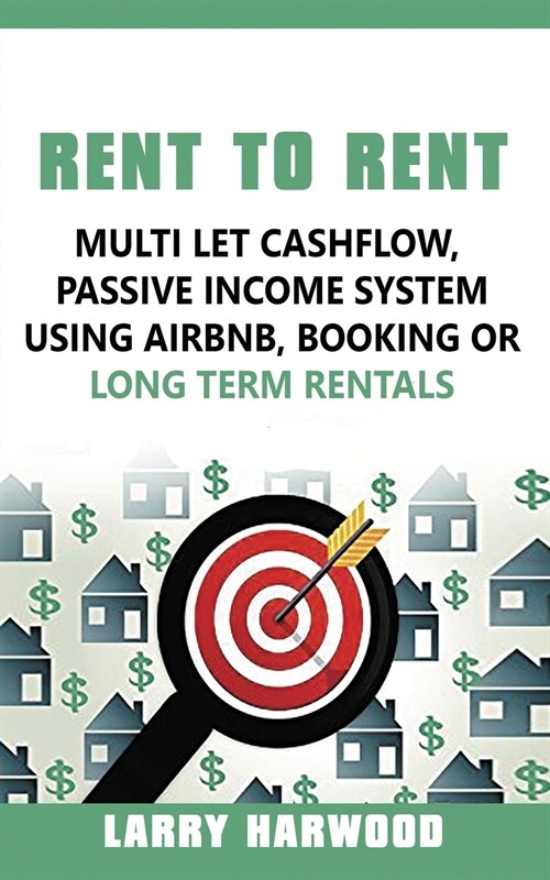 Rent to Rent: Multi Let Cash Flow, Passive Income System Using Airbnb, Booking or Long Term Rentals (Paperback)