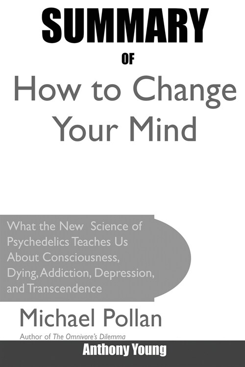 Summary of How to Change Your Mind: What the New Science of Psychedelics Teaches Us about Consciousness, Dying, Addiction, Depression, and Transcenden (Paperback)