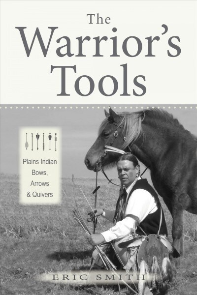 The Warriors Tools: Plains Indian Bows, Arrows & Quivers (Hardcover)