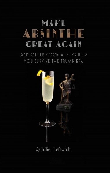 Make Absinthe Great Again and Other Cocktails to Help You Survive the Trump Era (Hardcover)