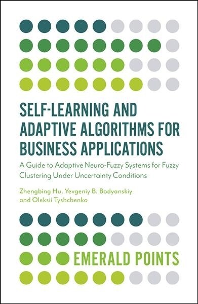 Self-Learning and Adaptive Algorithms for Business Applications : A Guide to Adaptive Neuro-Fuzzy Systems for Fuzzy Clustering Under Uncertainty Condi (Paperback)