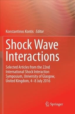 Shock Wave Interactions: Selected Articles from the 22nd International Shock Interaction Symposium, University of Glasgow, United Kingdom, 4-8 (Paperback, Softcover Repri)