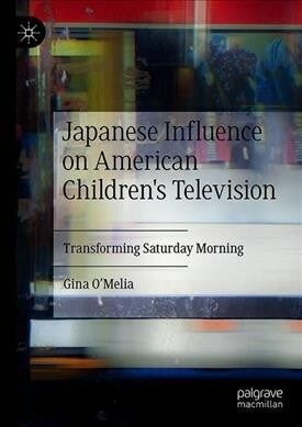 Japanese Influence on American Childrens Television: Transforming Saturday Morning (Hardcover, 2019)