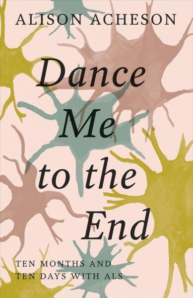 Dance Me to the End: Ten Months and Ten Days with ALS (Paperback)