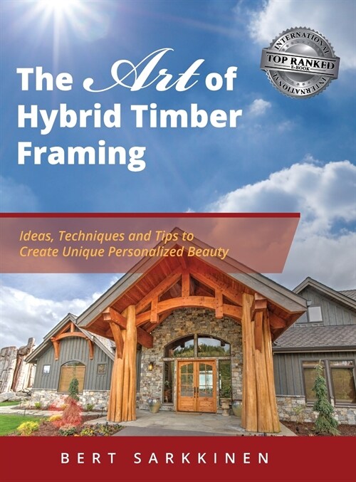 The Art of Hybrid Timber Framing: Ideas, Techniques and Tips to Create Unique Personalized Beauty (Hardcover)