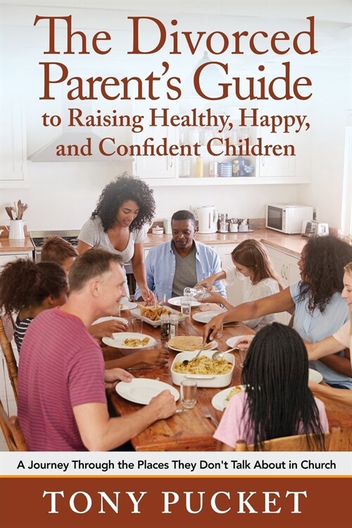 The Divorced Parents Guide to Raising Healthy, Happy & Confident Children: A Journey Through the Places They Dont Talk about in Church (Paperback)