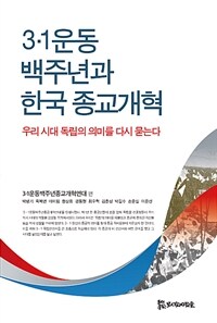 3·1운동 백주년과 한국 종교개혁 :우리 시대 독립의 의미를 다시 묻는다 