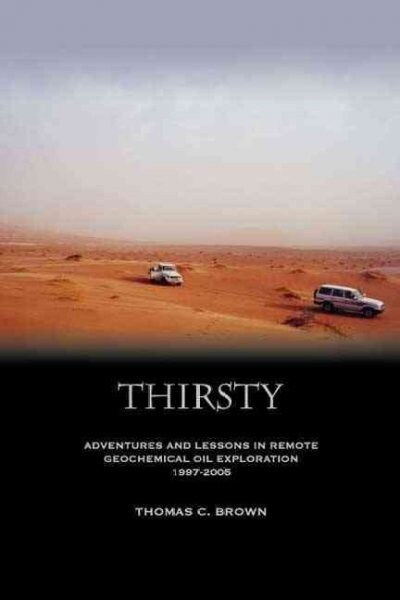 Thirsty: Adventures and Lessons in Remote Geochemical Oil Exploration 1997-2005 (Paperback)