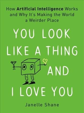 You Look Like a Thing and I Love You: How Artificial Intelligence Works and Why Its Making the World a Weirder Place (Hardcover)