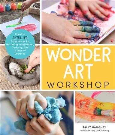 Wonder Art Workshop: Creative Child-Led Experiences for Nurturing Imagination, Curiosity, and a Love of Learning (Paperback)