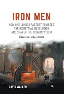 Iron Men : How One London Factory Powered the Industrial Revolution and Shaped the Modern World (Paperback)