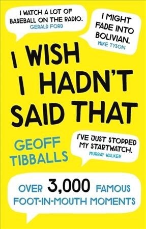 I Wish I Hadnt Said That : Over 3,000 Famous Foot-in-Mouth Moments (Paperback)