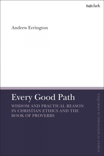 Every Good Path : Wisdom and Practical Reason in Christian Ethics and the Book of Proverbs (Hardcover)