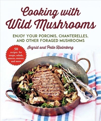 Cooking with Wild Mushrooms: 50 Recipes for Enjoying Your Porcinis, Chanterelles, and Other Foraged Mushrooms (Paperback)