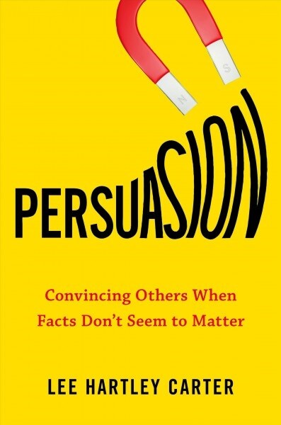 Persuasion: Convincing Others When Facts Dont Seem to Matter (Hardcover)