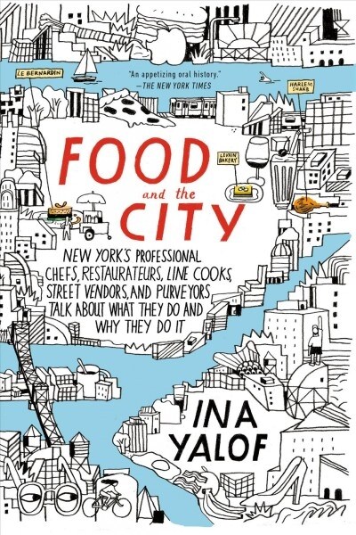 Food and the City: New Yorks Professional Chefs, Restaurateurs, Line Cooks, Street Vendors, and Purveyors Talk about What They Do and Wh (Paperback)