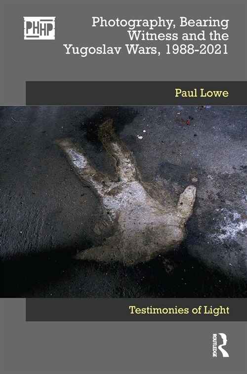 Photography, Bearing Witness and the Yugoslav Wars, 1988-2021 : Testimonies of Light (Hardcover)
