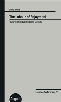 The Labour of Enjoyment: Towards a Critique of Libidinal Economy: Lacanian Explorations IV (Paperback)