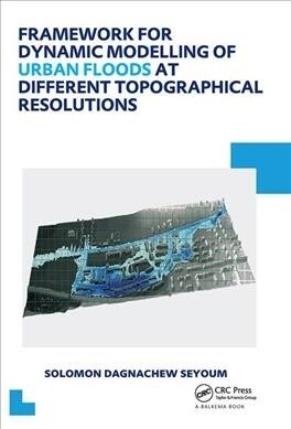 Framework for Dynamic Modelling of Urban Floods at Different Topographical Resolutions : UNESCO-IHE PhD Thesis (Hardcover)