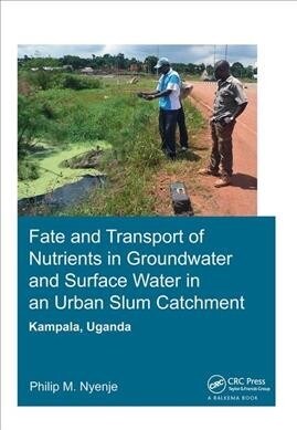 Fate and Transport of Nutrients in Groundwater and Surface Water in an Urban Slum Catchment, Kampala, Uganda (Hardcover)