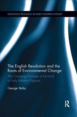 The English Revolution and the Roots of Environmental Change : The Changing Concept of the Land in Early Modern England (Paperback)