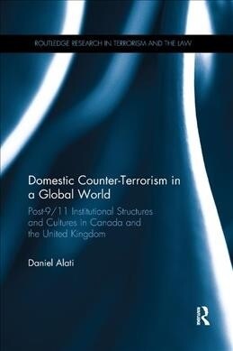 Domestic Counter-Terrorism in a Global World : Post-9/11 Institutional Structures and Cultures in Canada and the United Kingdom (Paperback)